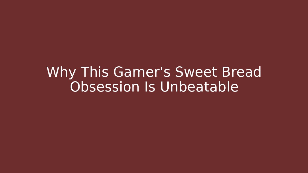 Why This Gamer's Sweet Bread Obsession Is Unbeatable - The Family Holidays