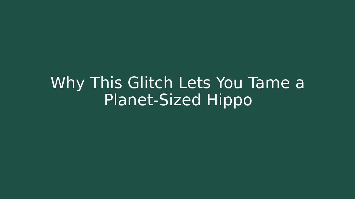 Why This Glitch Lets You Tame a Planet-Sized Hippo