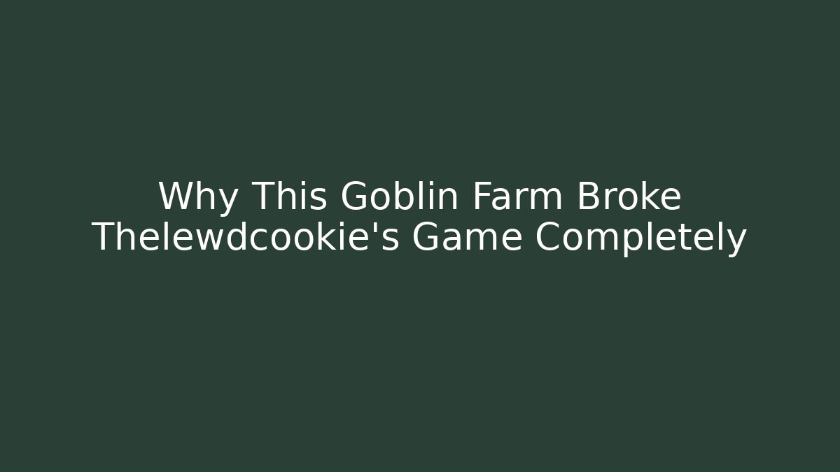 Why This Goblin Farm Broke Thelewdcookie's Game Completely