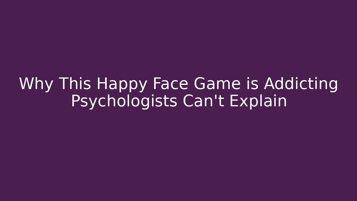 Why This Happy Face Game is Addicting Psychologists Can’t Explain