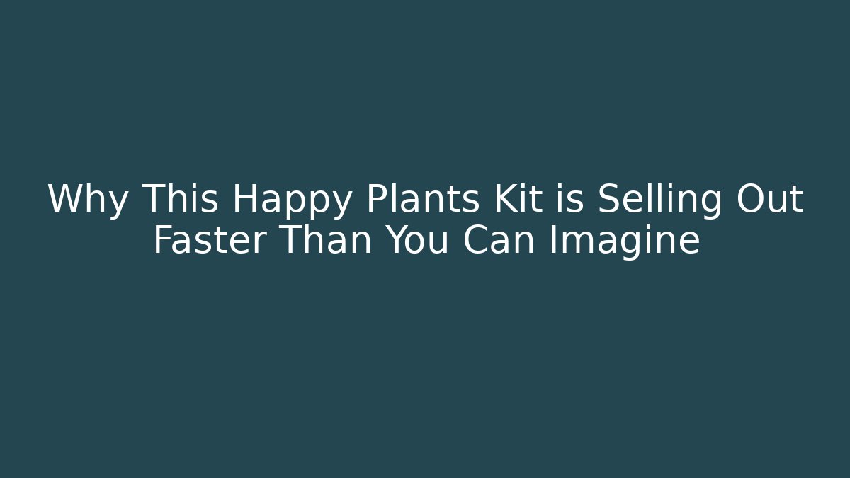 Why This Happy Plants Kit is Selling Out Faster Than You Can Imagine