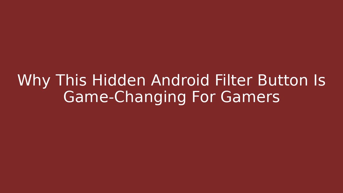 Why This Hidden Android Filter Button Is Game-Changing For Gamers - The Family Holidays