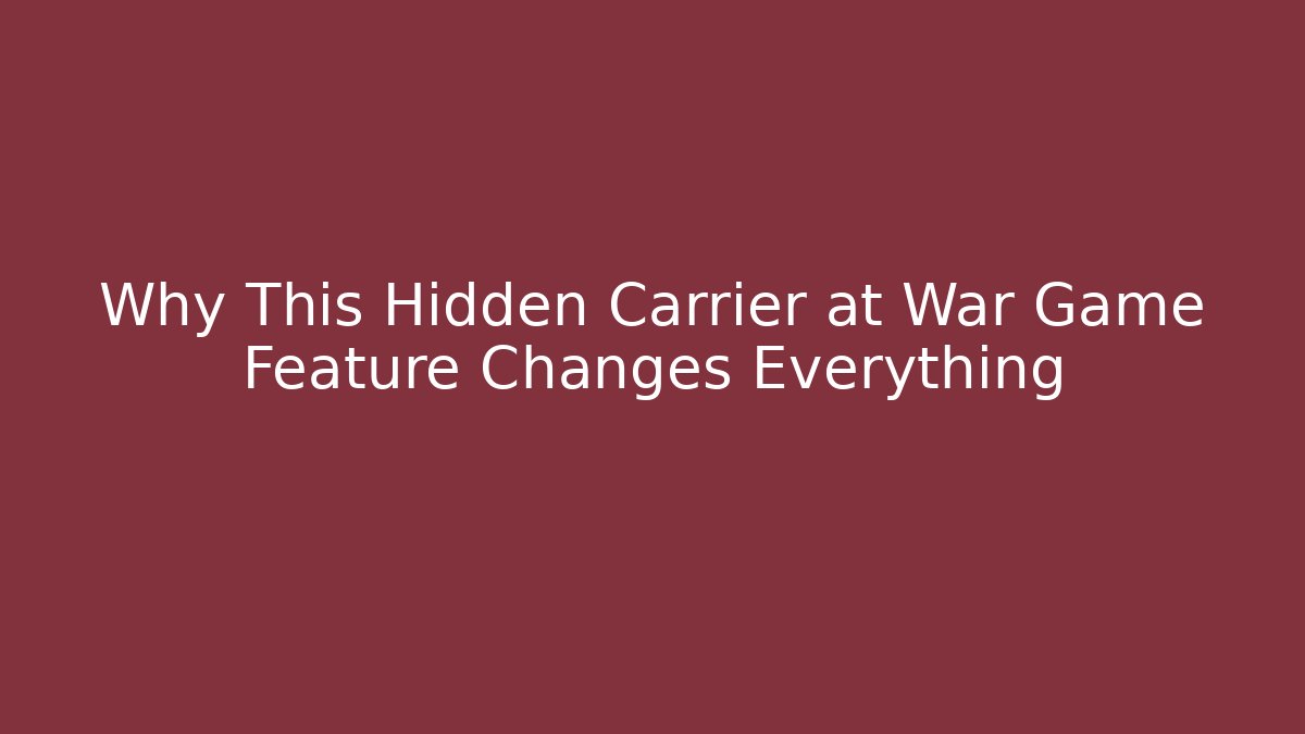 Why This Hidden Carrier at War Game Feature Changes Everything