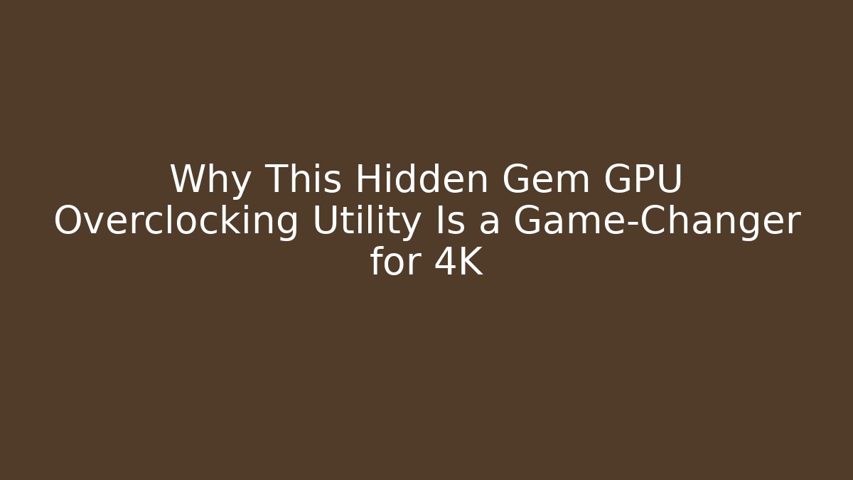 Why This Hidden Gem GPU Overclocking Utility Is a Game-Changer for 4K