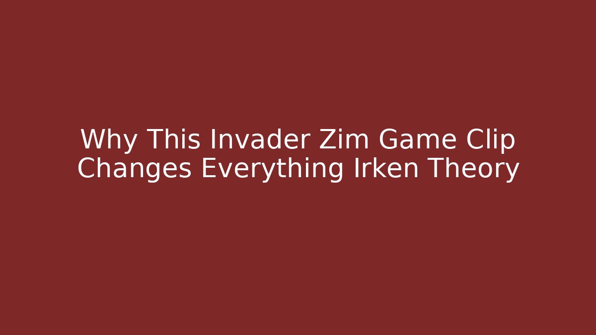 Why This Invader Zim Game Clip Changes Everything Irken Theory - The Family Holidays