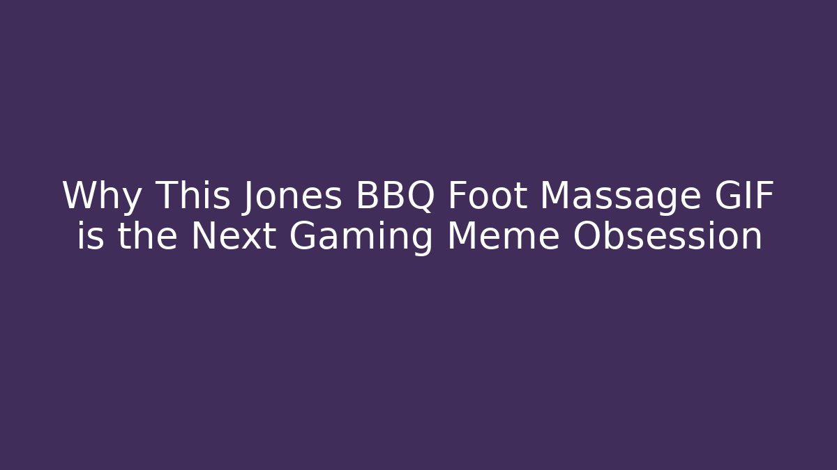 Why This Jones BBQ Foot Massage GIF is the Next Gaming Meme Obsession