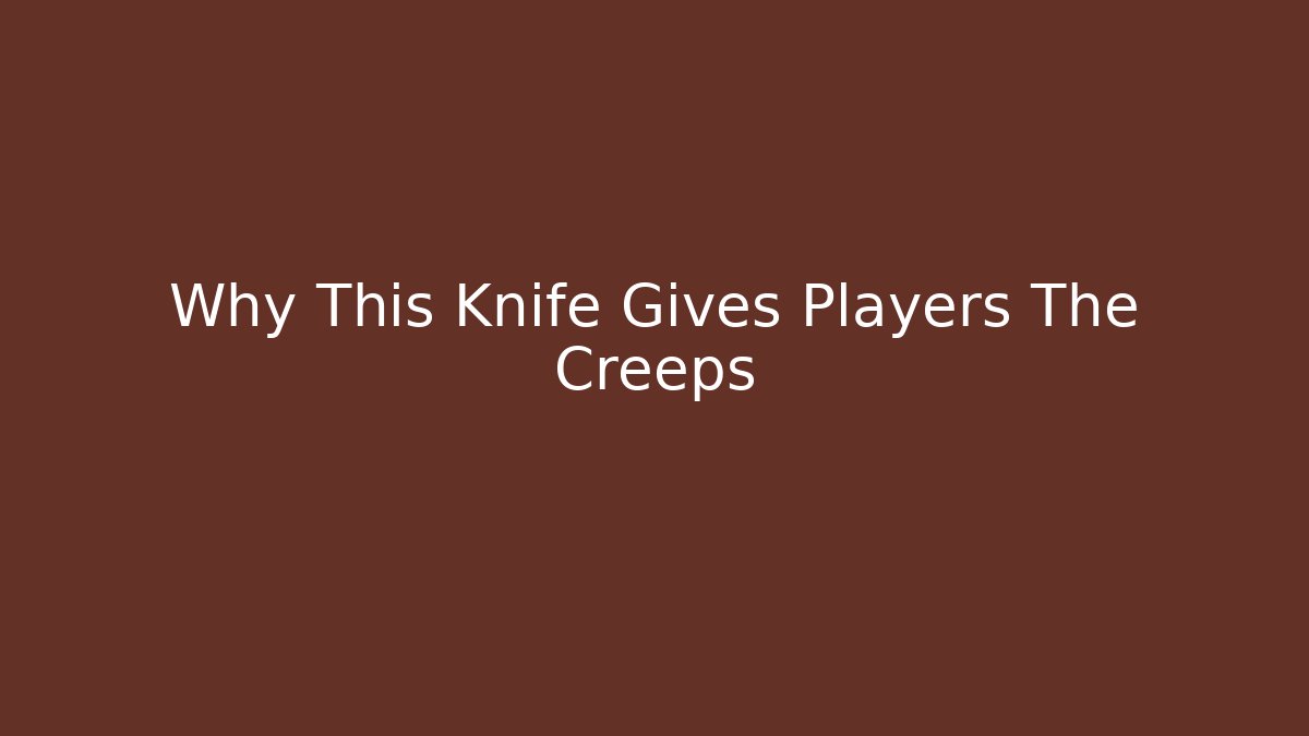 Why This Knife Gives Players The Creeps