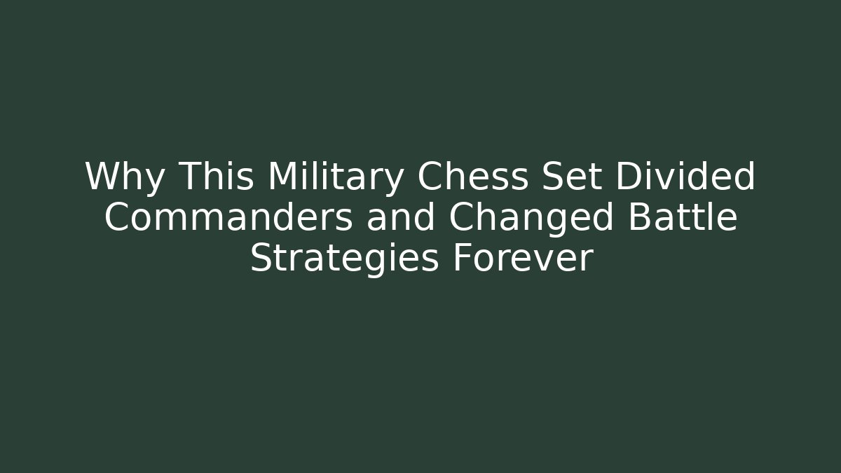 Why This Military Chess Set Divided Commanders and Changed Battle Strategies Forever - The Family Holidays