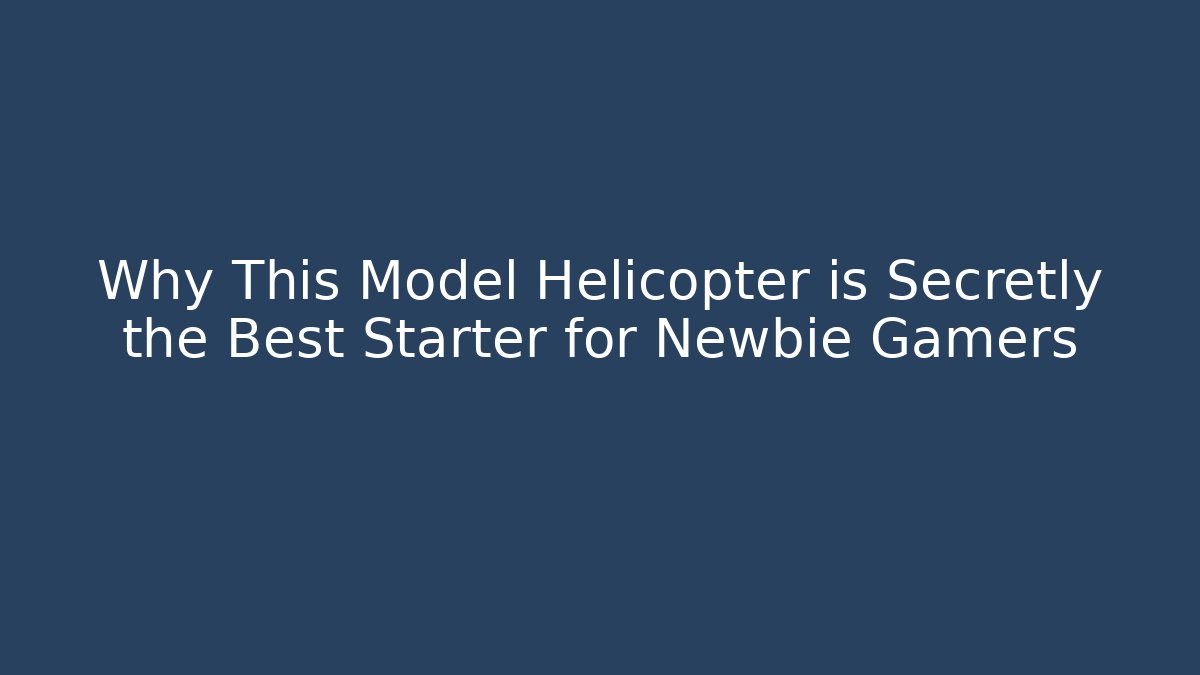 Why This Model Helicopter is Secretly the Best Starter for Newbie Gamers