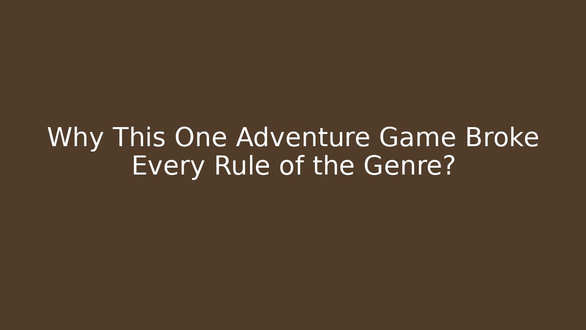 Why This One Adventure Game Broke Every Rule of the Genre?