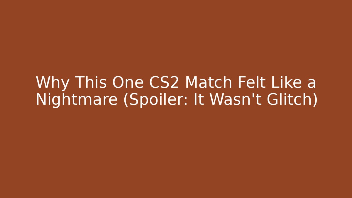 Why This One CS2 Match Felt Like a Nightmare (Spoiler: It Wasn't Glitch)
