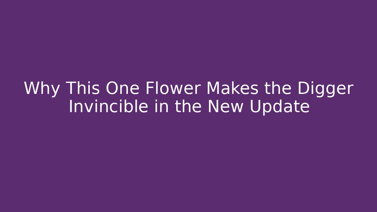 Why This One Flower Makes the Digger Invincible in the New Update - The Family Holidays