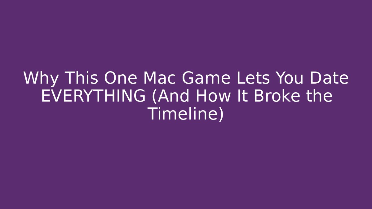 Why This One Mac Game Lets You Date EVERYTHING (And How It Broke the Timeline)