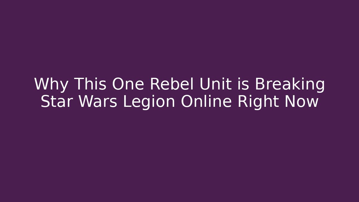 Why This One Rebel Unit is Breaking Star Wars Legion Online Right Now