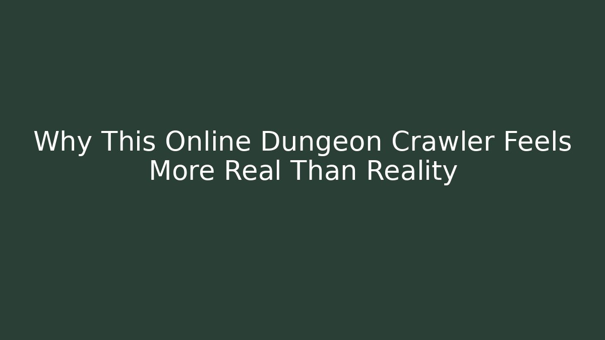 Why This Online Dungeon Crawler Feels More Real Than Reality
