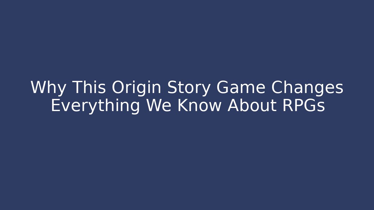 Why This Origin Story Game Changes Everything We Know About RPGs