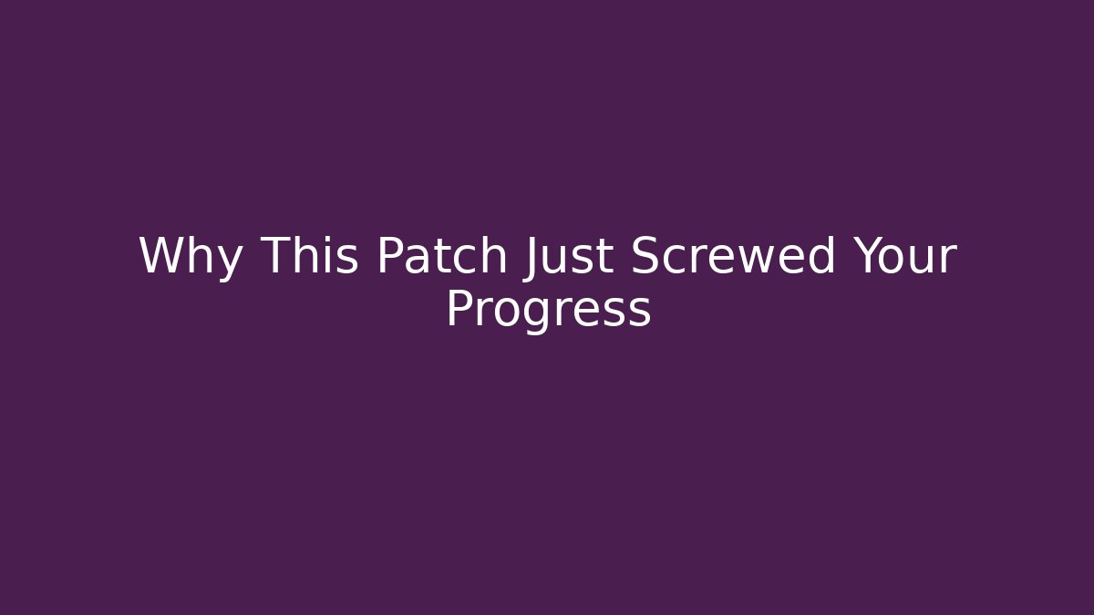 Why This Patch Just Screwed Your Progress