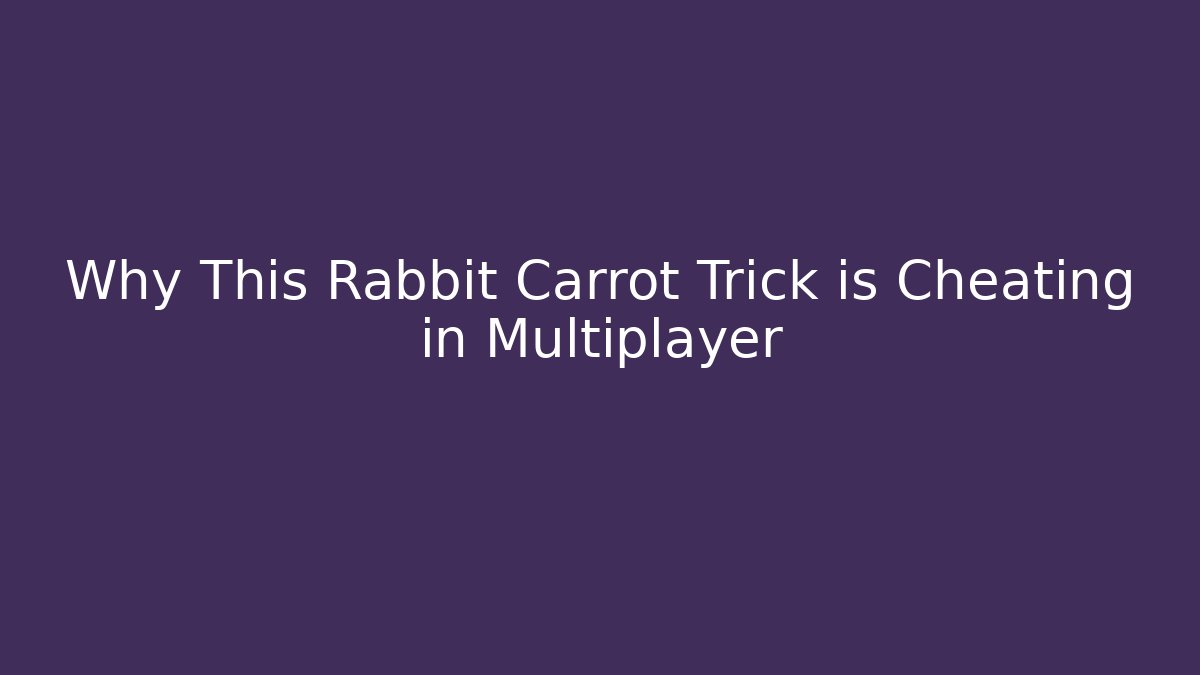 Why This Rabbit Carrot Trick is Cheating in Multiplayer