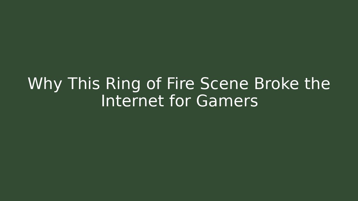 Why This Ring of Fire Scene Broke the Internet for Gamers
