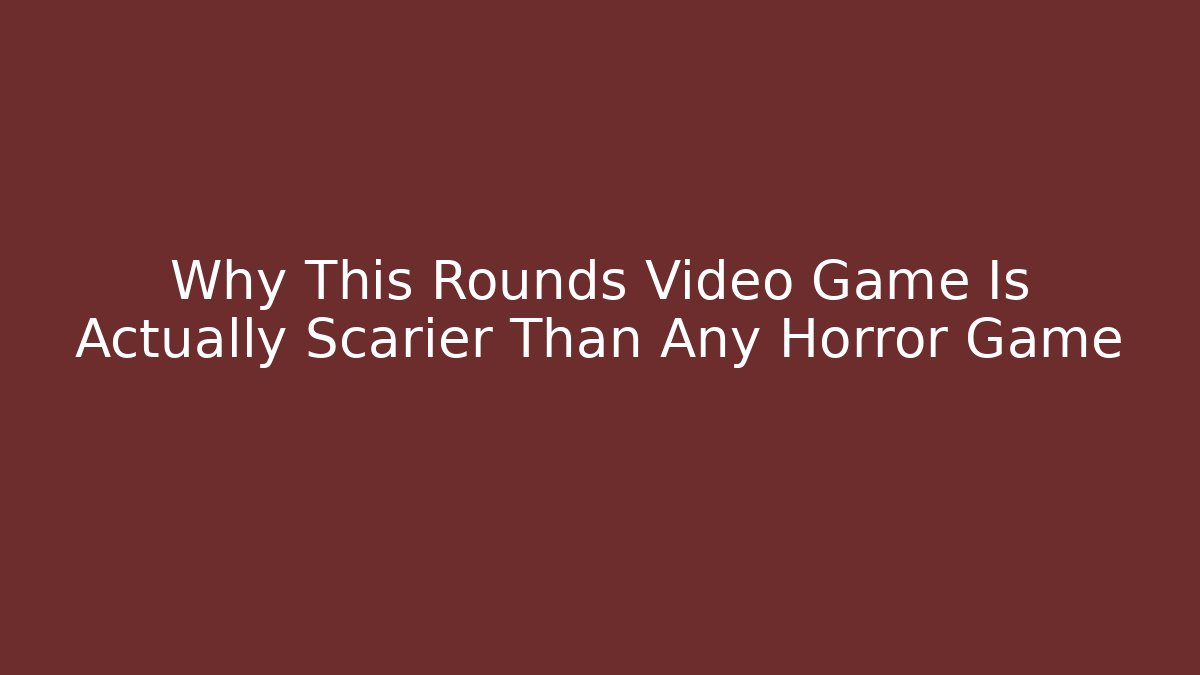 Why This Rounds Video Game Is Actually Scarier Than Any Horror Game