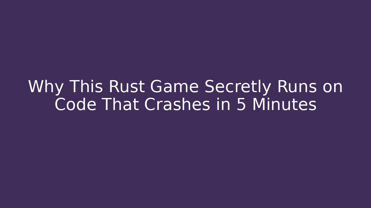 Why This Rust Game Secretly Runs on Code That Crashes in 5 Minutes