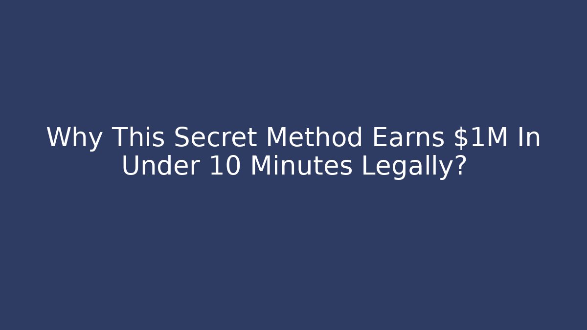 Why This Secret Method Earns $1M In Under 10 Minutes Legally?