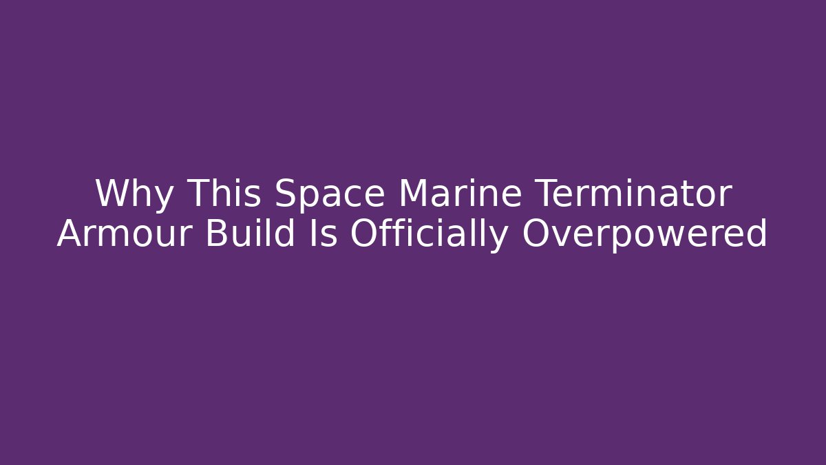 Why This Space Marine Terminator Armour Build Is Officially Overpowered