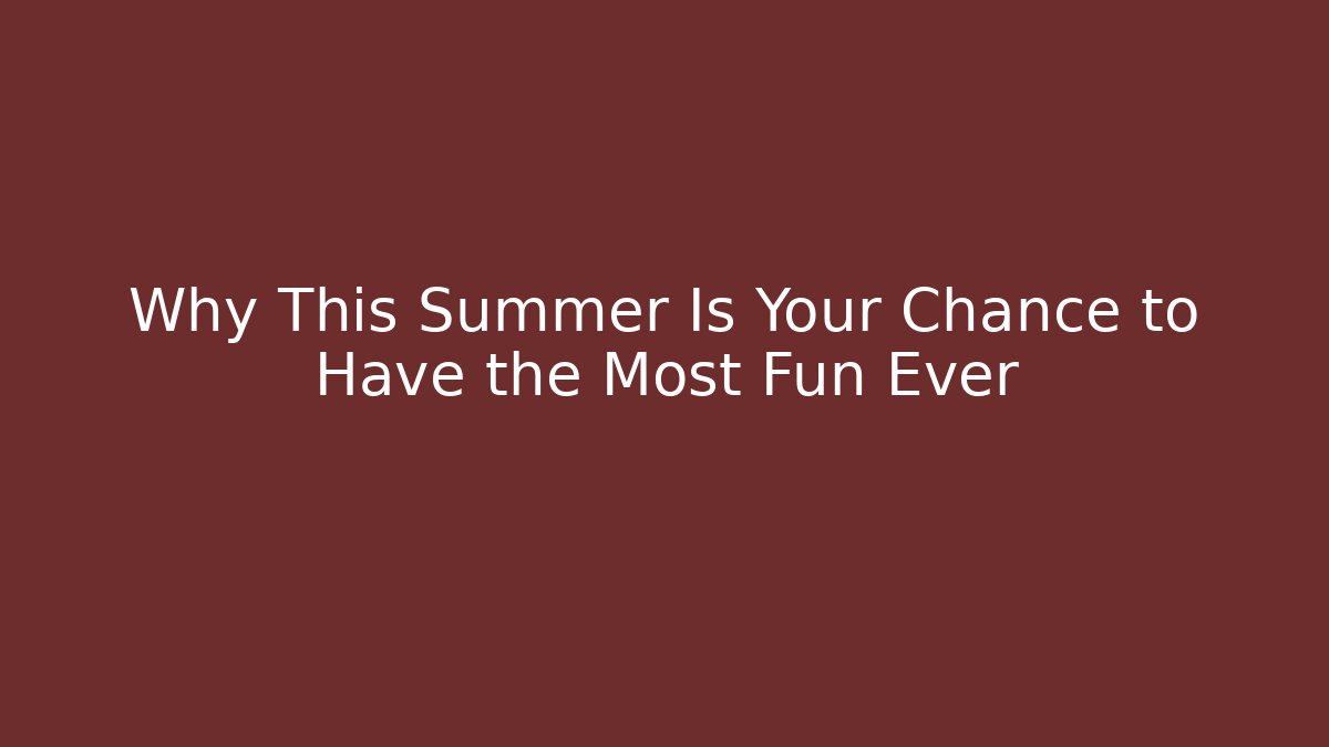 Why This Summer Is Your Chance to Have the Most Fun Ever
