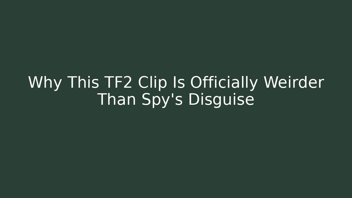 Why This TF2 Clip Is Officially Weirder Than Spy's Disguise