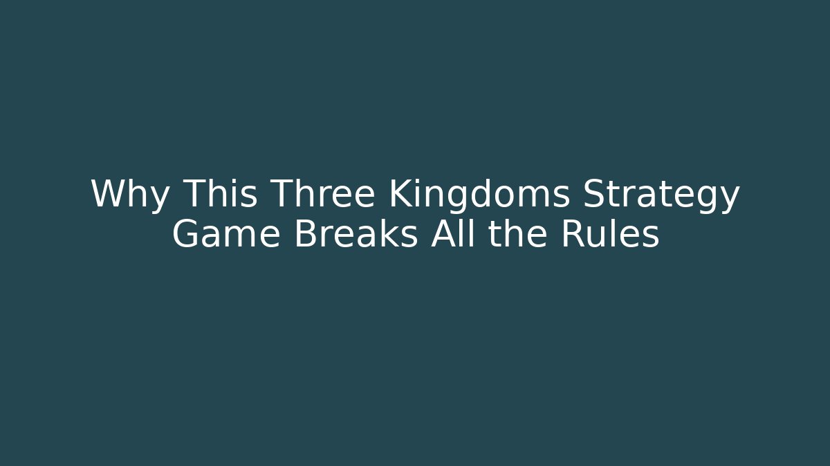 Why This Three Kingdoms Strategy Game Breaks All the Rules