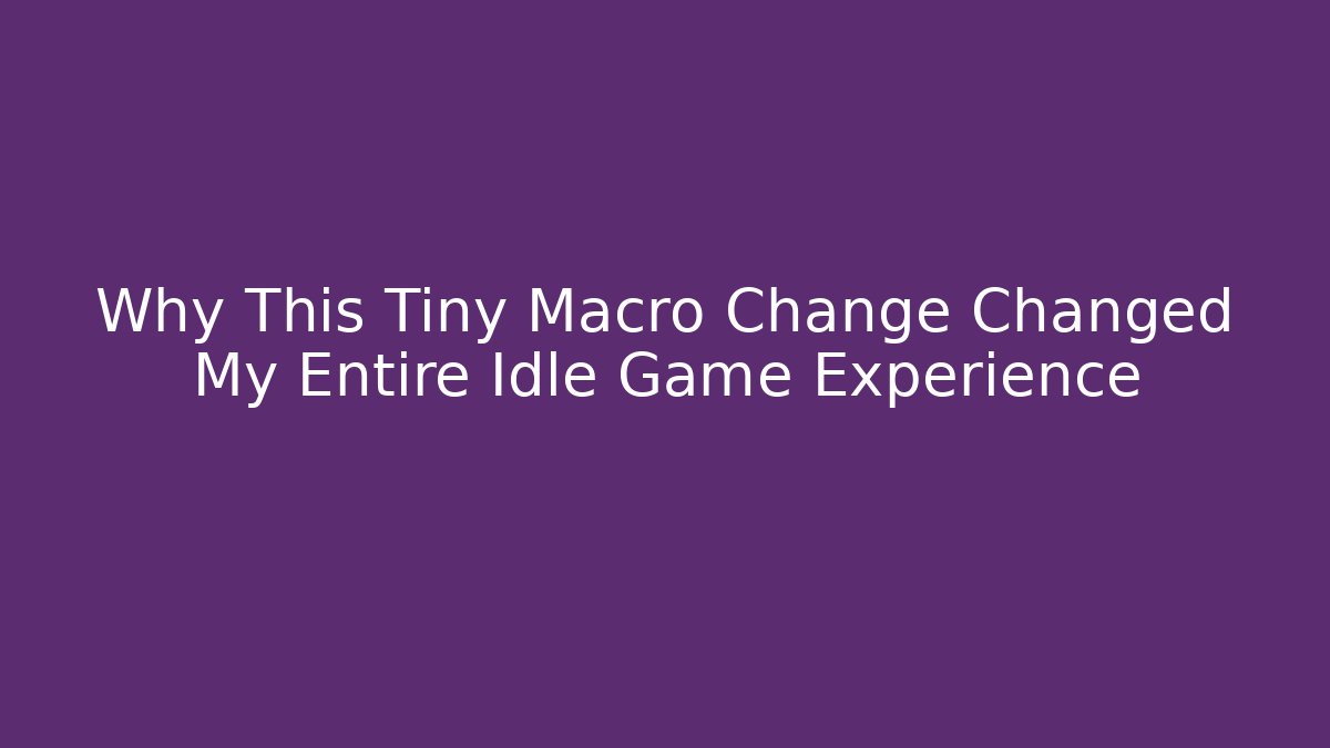 Why This Tiny Macro Change Changed My Entire Idle Game Experience