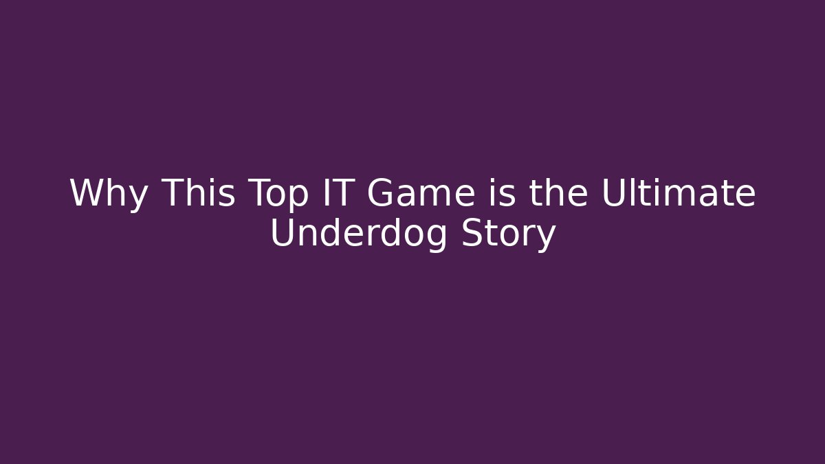 Why This Top IT Game is the Ultimate Underdog Story - The Family Holidays