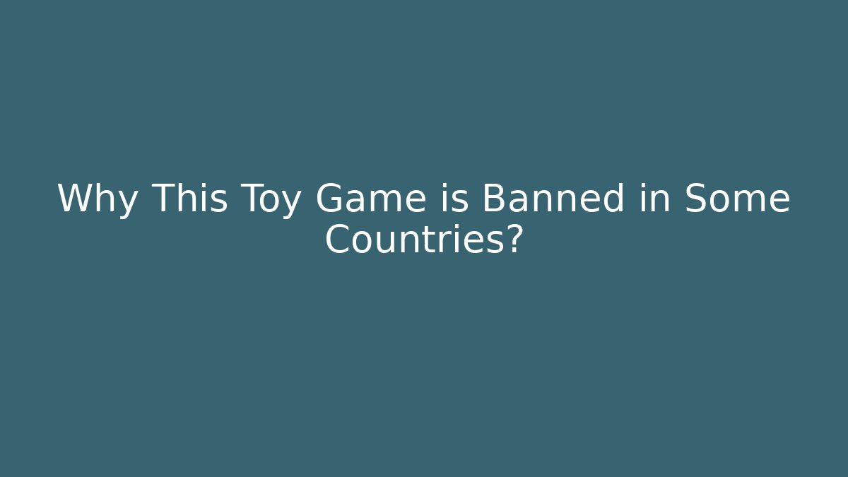 Why This Toy Game is Banned in Some Countries? - The Family Holidays