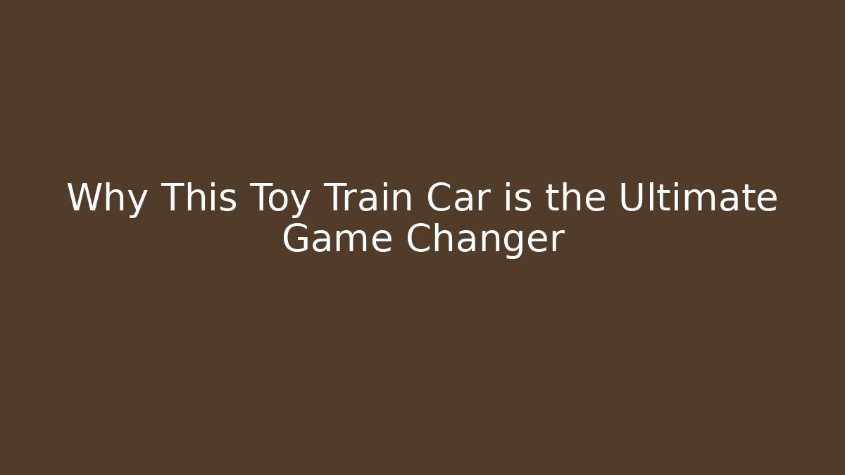 Why This Toy Train Car is the Ultimate Game Changer - The Family Holidays