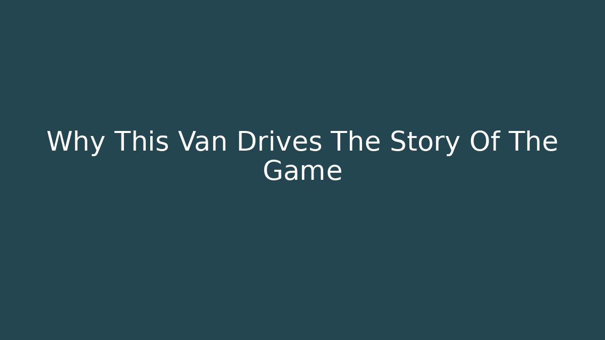 Why This Van Drives The Story Of The Game - The Family Holidays