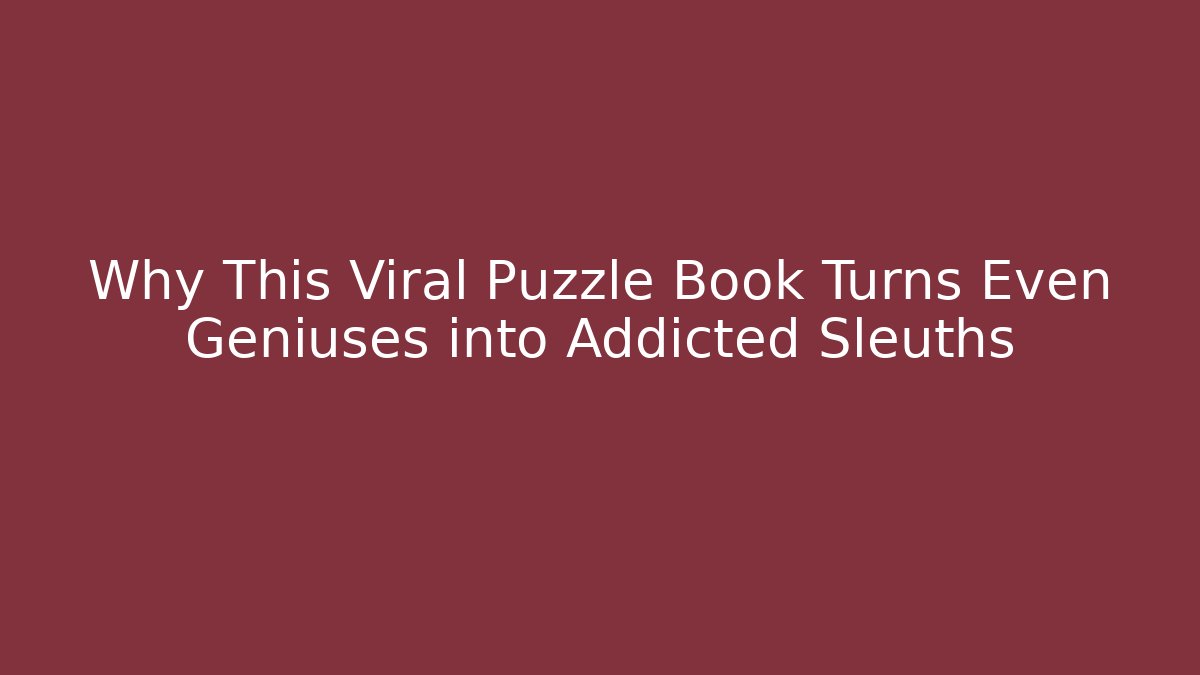 Why This Viral Puzzle Book Turns Even Geniuses into Addicted Sleuths