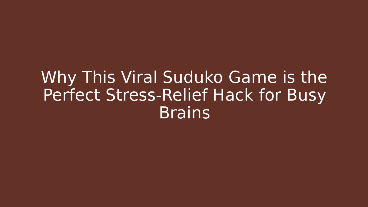 Why This Viral Suduko Game is the Perfect Stress-Relief Hack for Busy Brains
