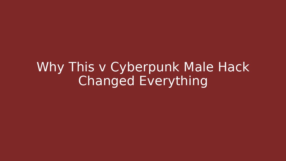 Why This v Cyberpunk Male Hack Changed Everything