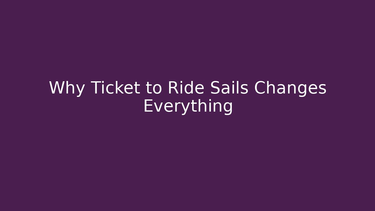 Why Ticket to Ride Sails Changes Everything - The Family Holidays