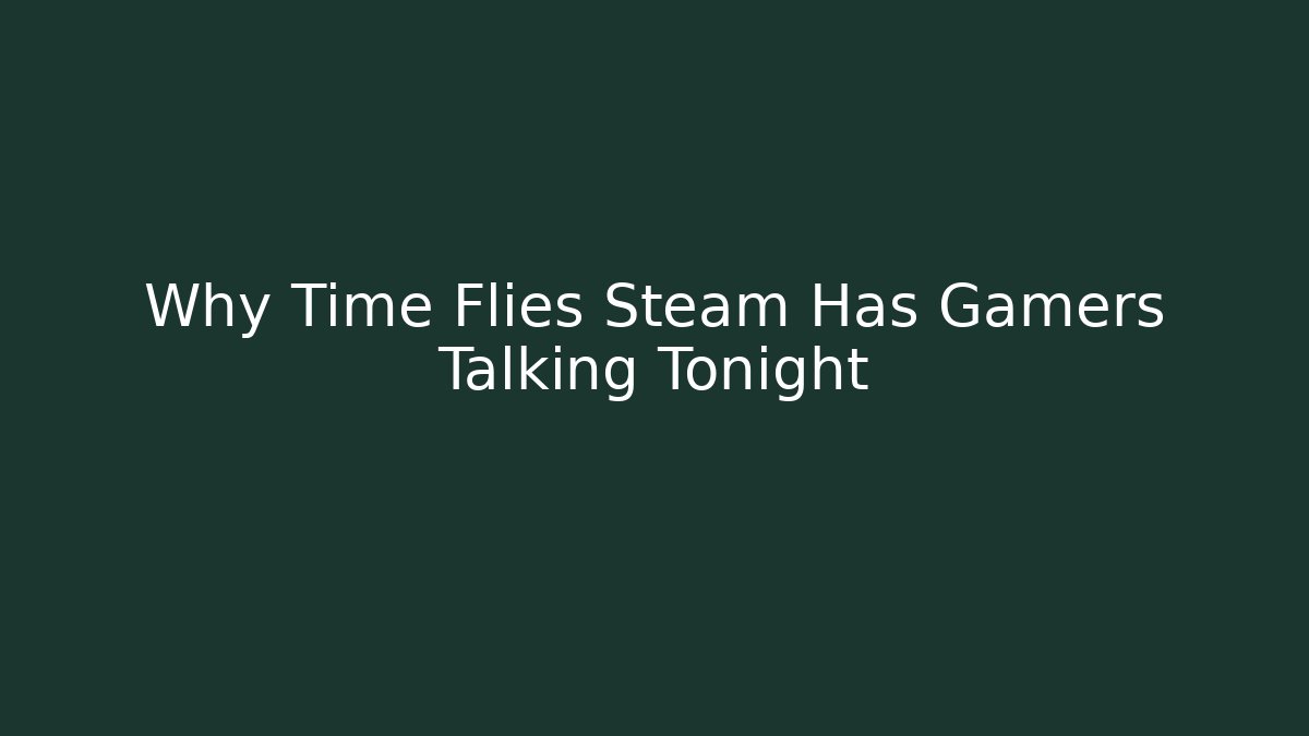 Why Time Flies Steam Has Gamers Talking Tonight
