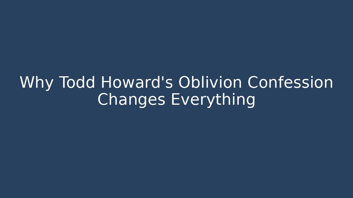 Why Todd Howard's Oblivion Confession Changes Everything