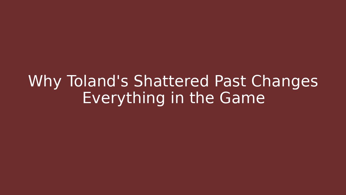 Why Toland's Shattered Past Changes Everything in the Game