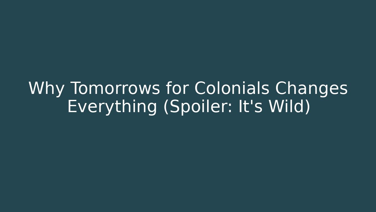 Why Tomorrows for Colonials Changes Everything (Spoiler: It's Wild) - The Family Holidays