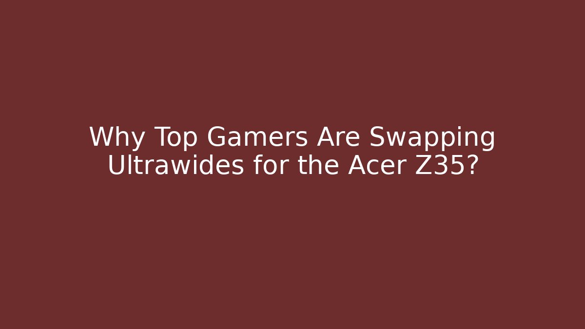 Why Top Gamers Are Swapping Ultrawides for the Acer Z35?