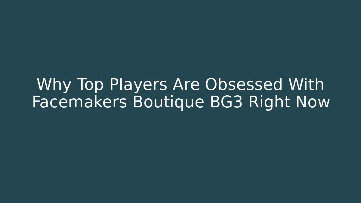 Why Top Players Are Obsessed With Facemakers Boutique BG3 Right Now