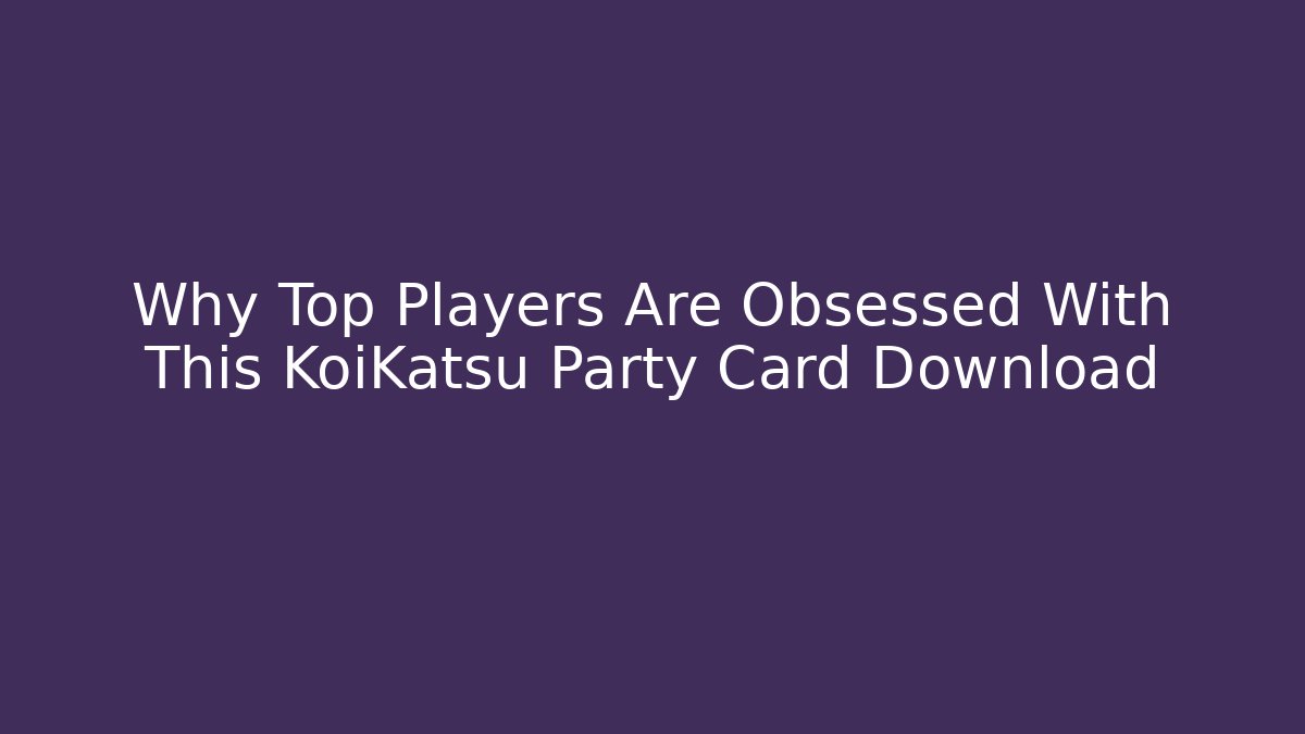 Why Top Players Are Obsessed With This KoiKatsu Party Card Download