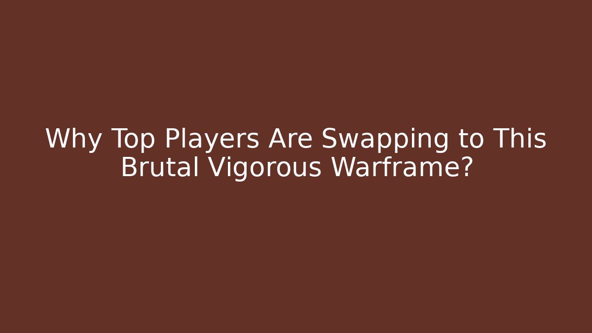 Why Top Players Are Swapping to This Brutal Vigorous Warframe?
