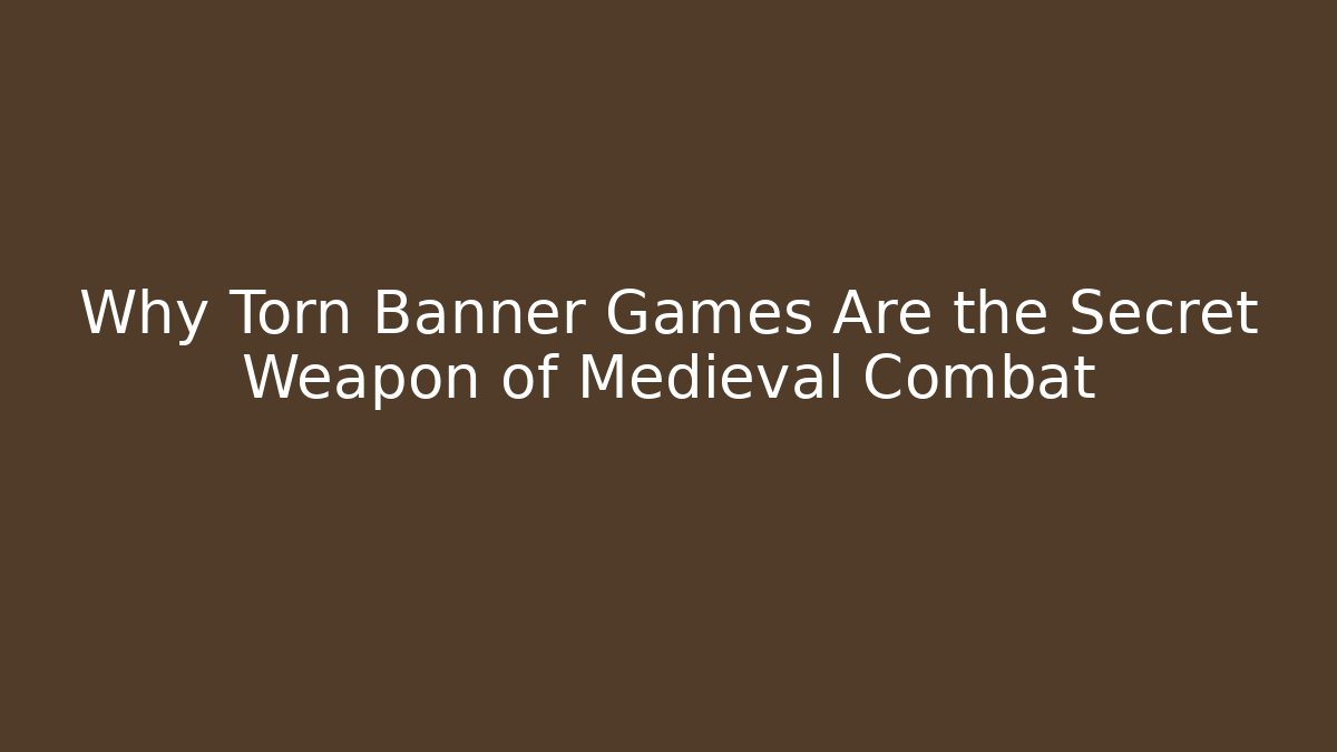 Why Torn Banner Games Are the Secret Weapon of Medieval Combat