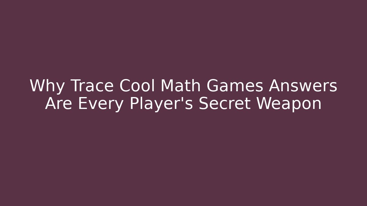 Why Trace Cool Math Games Answers Are Every Player's Secret Weapon