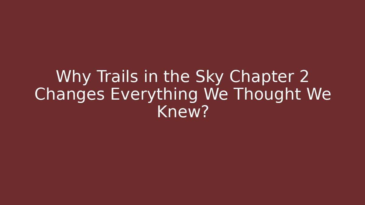 Why Trails in the Sky Chapter 2 Changes Everything We Thought We Knew?